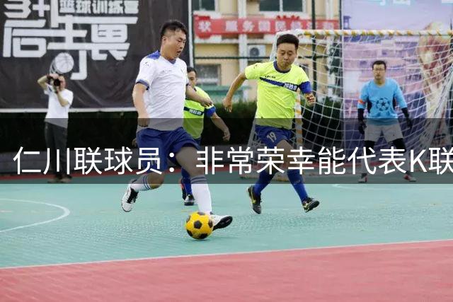 仁川联球员：非常荣幸能代表K联赛和曼城交手 最想碰到科瓦契奇